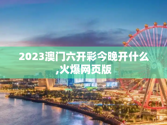 2023澳门六开彩今晚开什么,火爆网页版