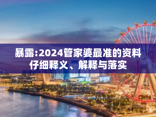 暴露:2024管家婆最准的资料仔细释义、解释与落实