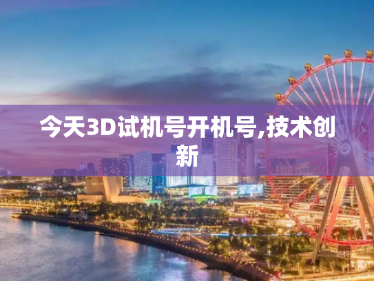 今天3D试机号开机号,技术创新