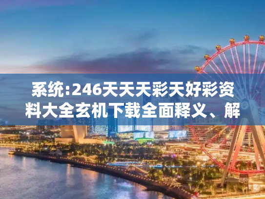 系统:246天天天彩天好彩资料大全玄机下载全面释义、解释与落实