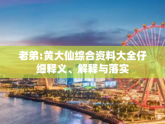 老弟:黄大仙综合资料大全仔细释义、解释与落实