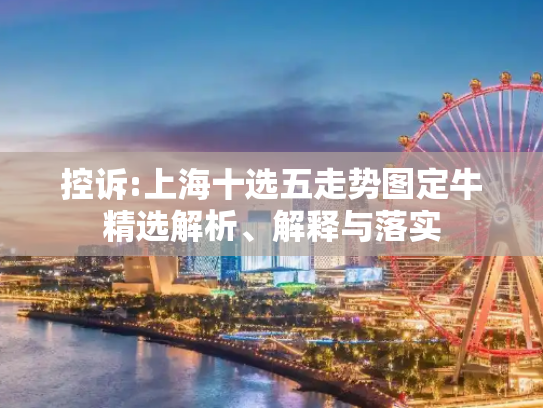 控诉:上海十选五走势图定牛精选解析、解释与落实