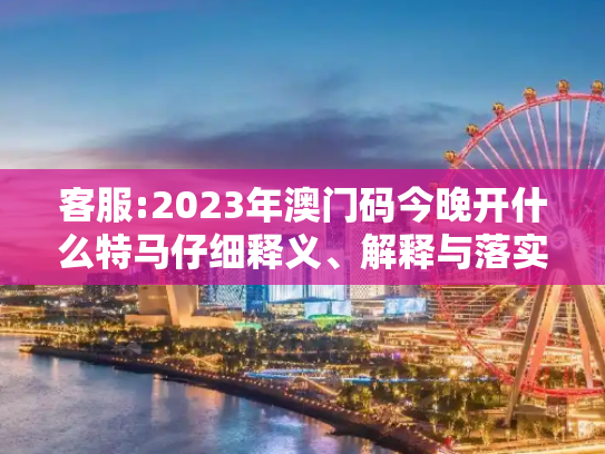 客服:2023年澳门码今晚开什么特马仔细释义、解释与落实