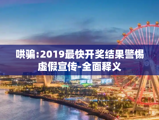 哄骗:2019最快开奖结果警惕虚假宣传-全面释义