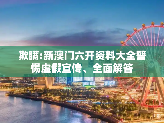 欺瞒:新澳门六开资料大全警惕虚假宣传、全面解答