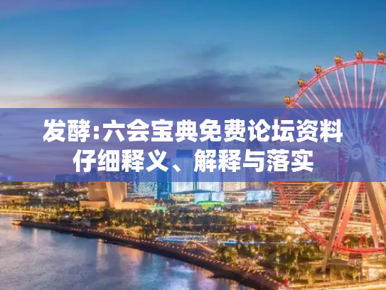 发酵:六会宝典免费论坛资料仔细释义、解释与落实