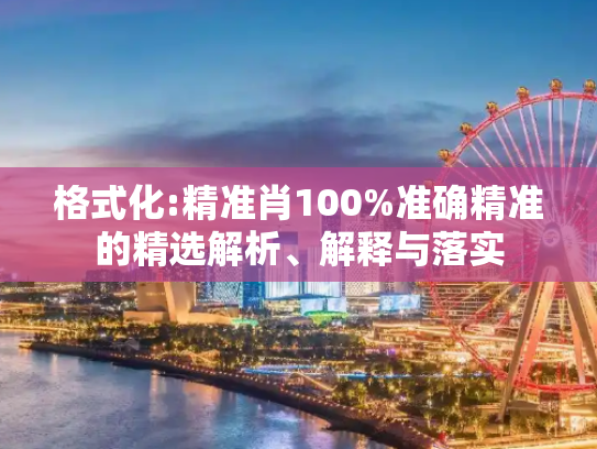格式化:精准肖100%准确精准的精选解析、解释与落实