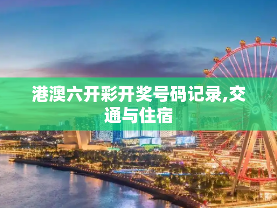 港澳六开彩开奖号码记录,交通与住宿