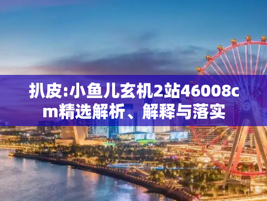 扒皮:小鱼儿玄机2站46008cm精选解析、解释与落实
