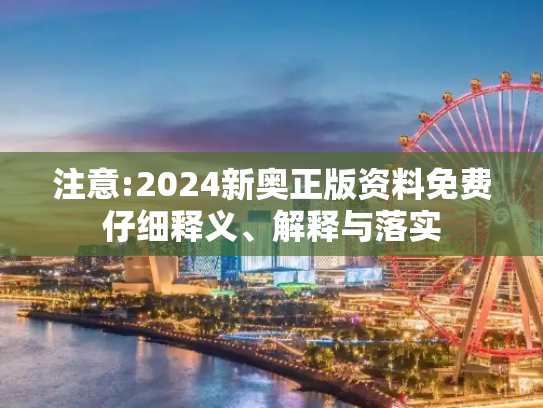 注意:2024新奥正版资料免费仔细释义、解释与落实