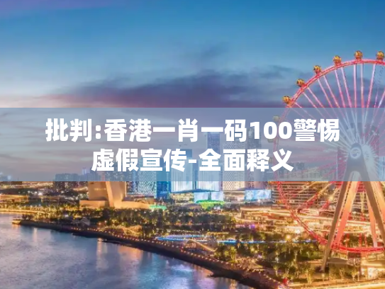 批判:香港一肖一码100警惕虚假宣传-全面释义