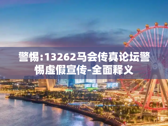 警惕:13262马会传真论坛警惕虚假宣传-全面释义