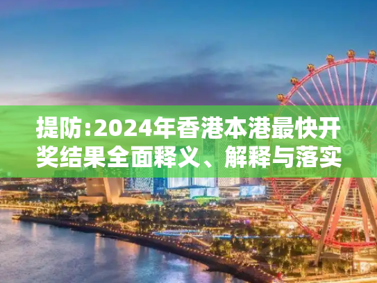 提防:2024年香港本港最快开奖结果全面释义、解释与落实