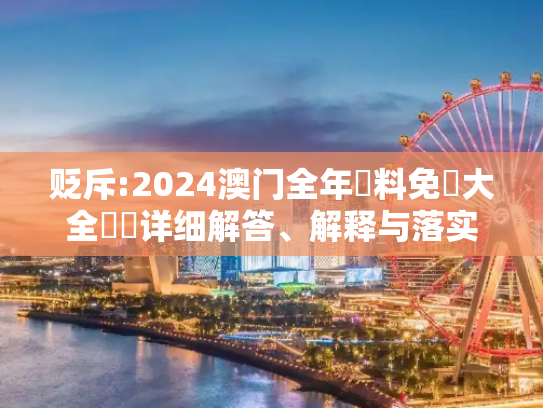 贬斥:2024澳门全年資料免費大全優勢详细解答、解释与落实