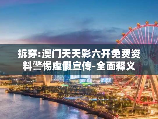 拆穿:澳门天天彩六开免费资料警惕虚假宣传-全面释义