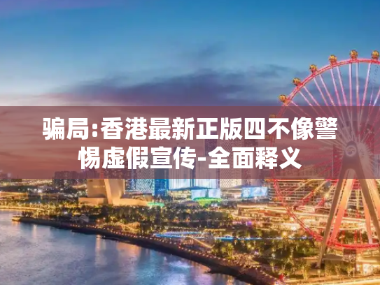骗局:香港最新正版四不像警惕虚假宣传-全面释义