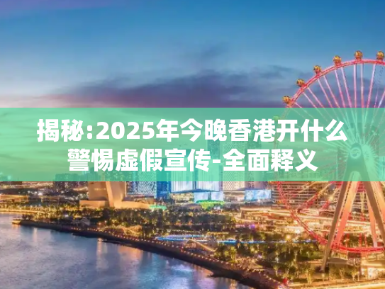 揭秘:2025年今晚香港开什么警惕虚假宣传-全面释义