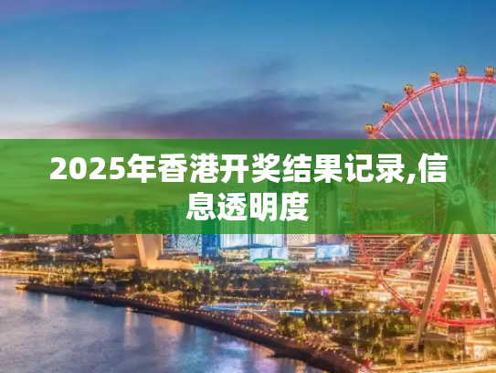 2025年香港开奖结果记录,信息透明度