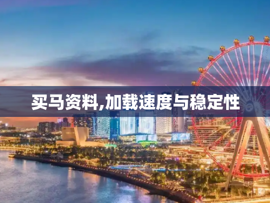 买马资料,加载速度与稳定性