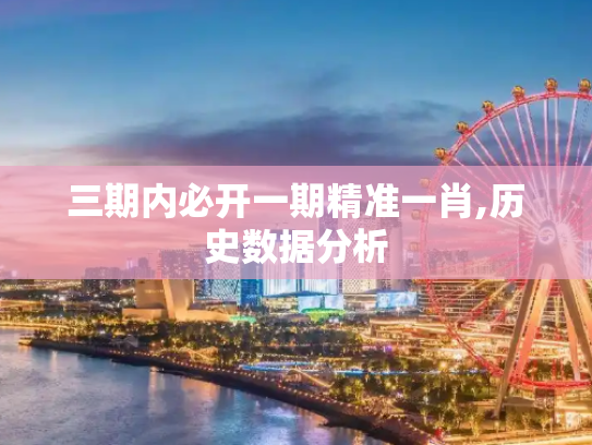 三期内必开一期精准一肖,历史数据分析