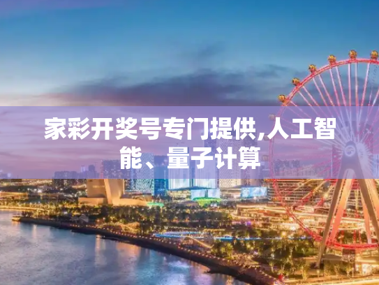 家彩开奖号专门提供,人工智能、量子计算