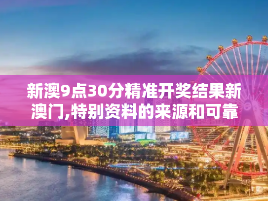 新澳9点30分精准开奖结果新澳门,特别资料的来源和可靠性