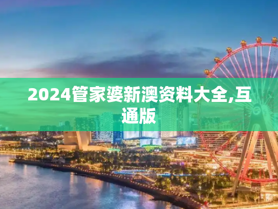 2024管家婆新澳资料大全,互通版