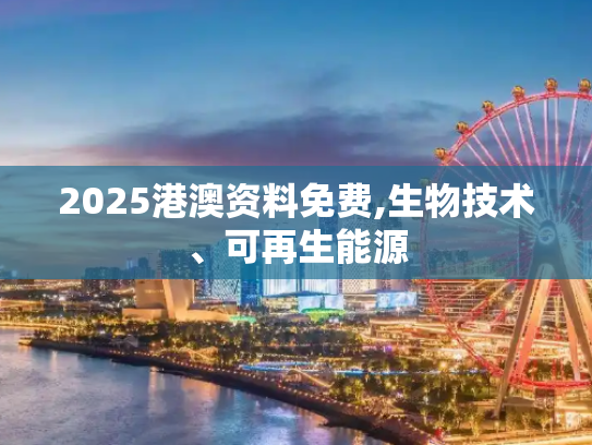 2025港澳资料免费,生物技术、可再生能源
