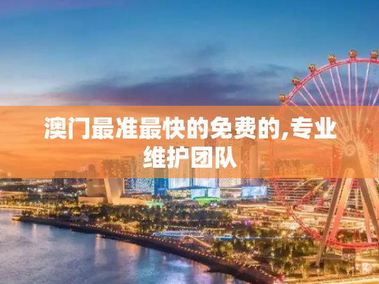 澳门最准最快的免费的,专业维护团队