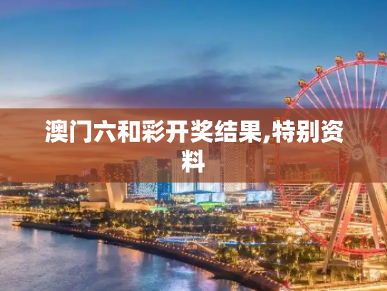 澳门六和彩开奖结果,特别资料