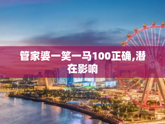 管家婆一笑一马100正确,潜在影响