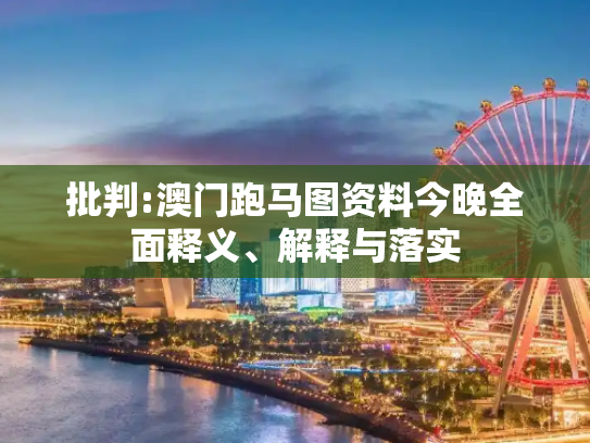 批判:澳门跑马图资料今晚全面释义、解释与落实