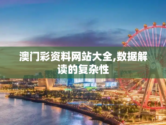 澳门彩资料网站大全,数据解读的复杂性