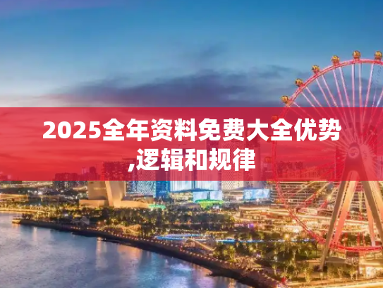 2025全年资料免费大全优势,逻辑和规律