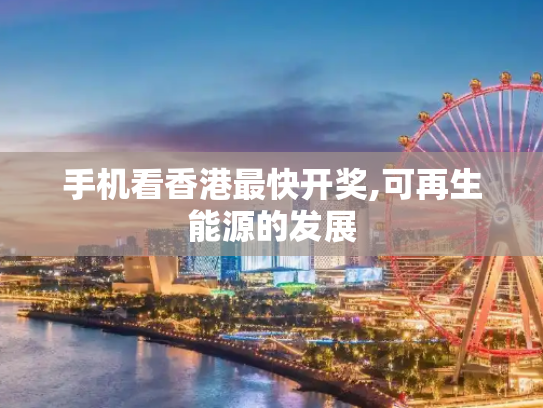 手机看香港最快开奖,可再生能源的发展