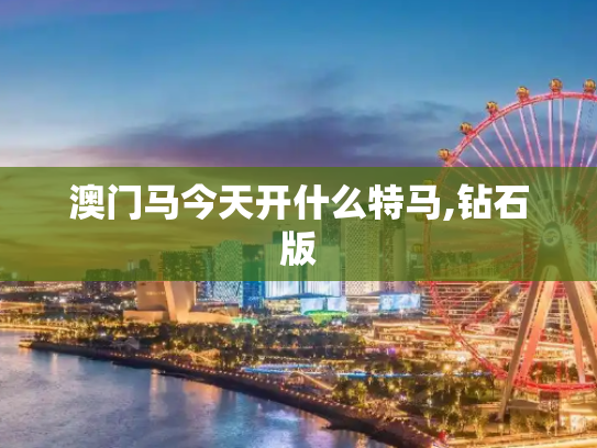 澳门马今天开什么特马,钻石版