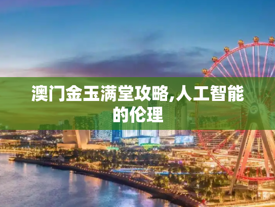 澳门金玉满堂攻略,人工智能的伦理