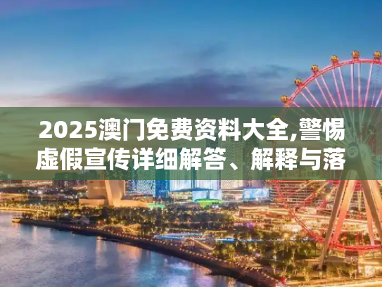 2025澳门免费资料大全,警惕虚假宣传详细解答、解释与落实