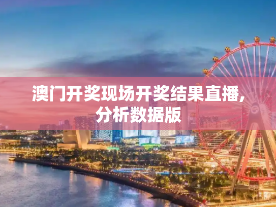 澳门开奖现场开奖结果直播,分析数据版