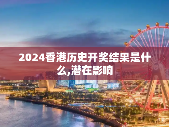2024香港历史开奖结果是什么,潜在影响