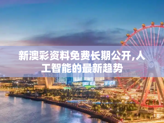 新澳彩资料免费长期公开,人工智能的最新趋势