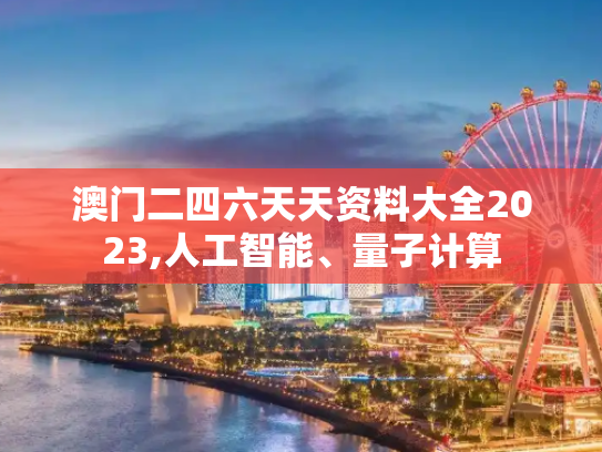 澳门二四六天天资料大全2023,人工智能、量子计算