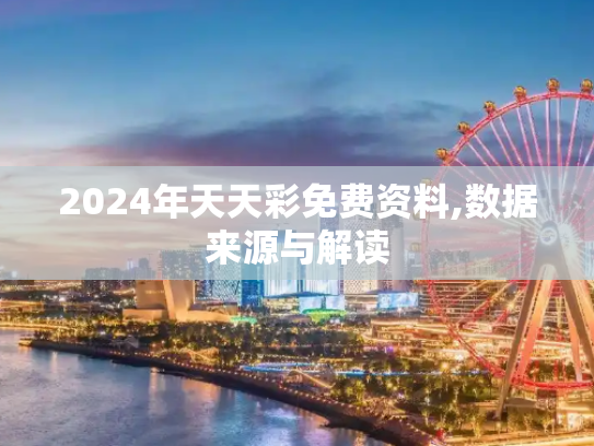2024年天天彩免费资料,数据来源与解读