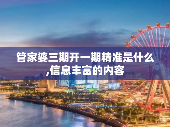 管家婆三期开一期精准是什么,信息丰富的内容