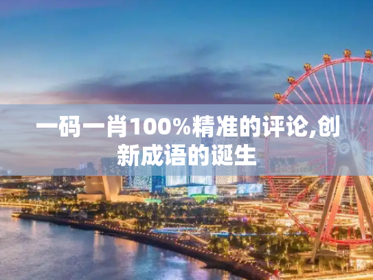 一码一肖100%精准的评论,创新成语的诞生