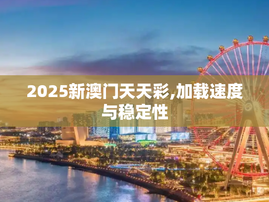 2025新澳门天天彩,加载速度与稳定性