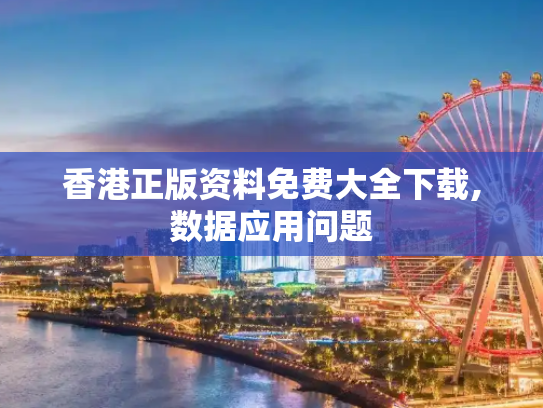香港正版资料免费大全下载,数据应用问题