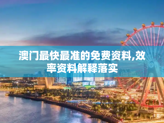 澳门最快最准的免费资料,效率资料解释落实