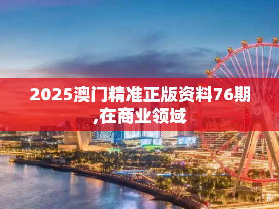 2025澳门精准正版资料76期,在商业领域