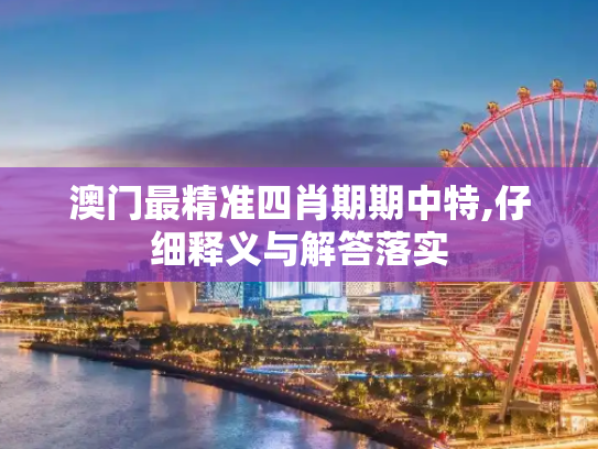 澳门最精准四肖期期中特,仔细释义与解答落实